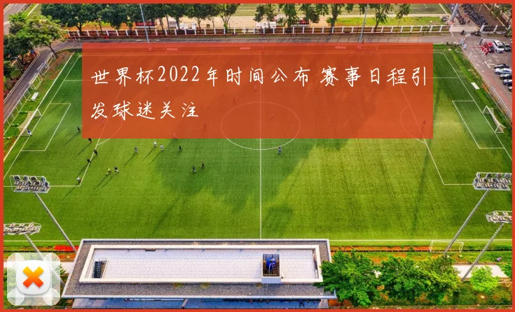 世界杯2022年时间公布 赛事日程引发球迷关注