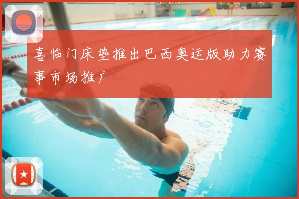 喜临门床垫推出巴西奥运版助力赛事市场推广