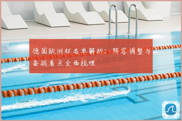 德国欧洲杯名单解析：阵容调整与备战看点全面梳理