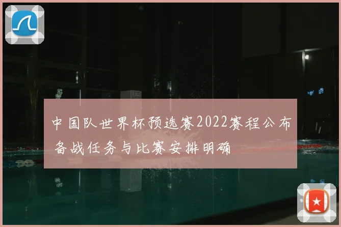 中国队世界杯预选赛2022赛程公布 备战任务与比赛安排明确