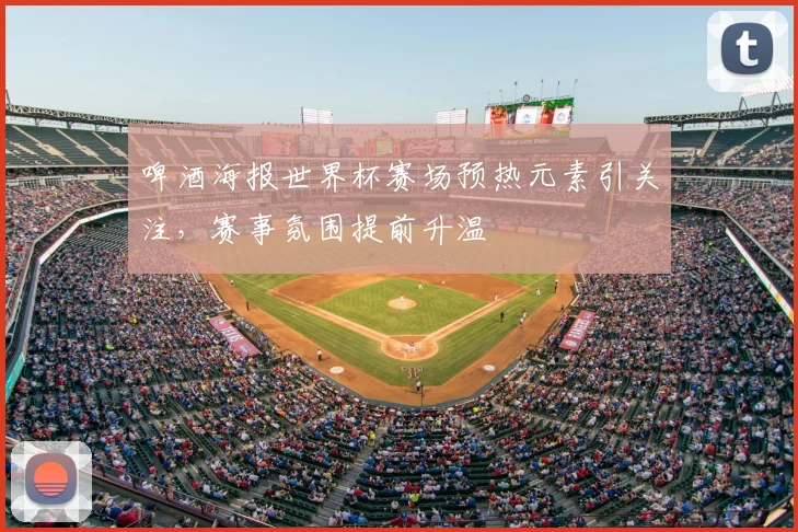 啤酒海报世界杯赛场预热元素引关注，赛事氛围提前升温
