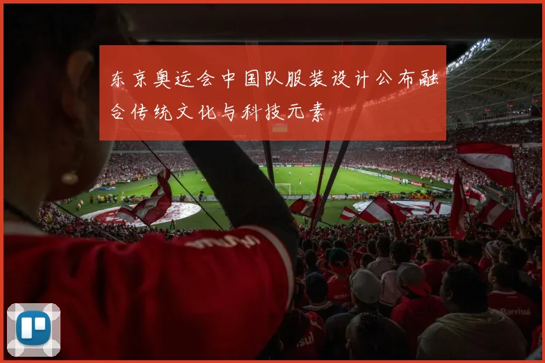 东京奥运会中国队服装设计公布融合传统文化与科技元素