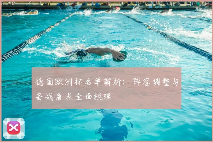 德国欧洲杯名单解析：阵容调整与备战看点全面梳理