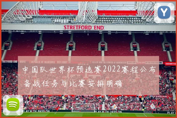 中国队世界杯预选赛2022赛程公布 备战任务与比赛安排明确