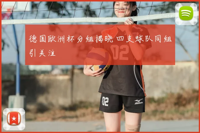 德国欧洲杯分组揭晓 四支球队同组引关注
