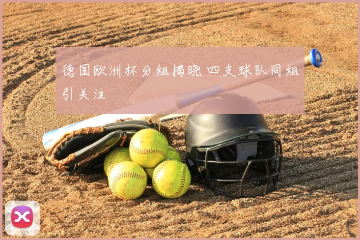 德国欧洲杯分组揭晓 四支球队同组引关注