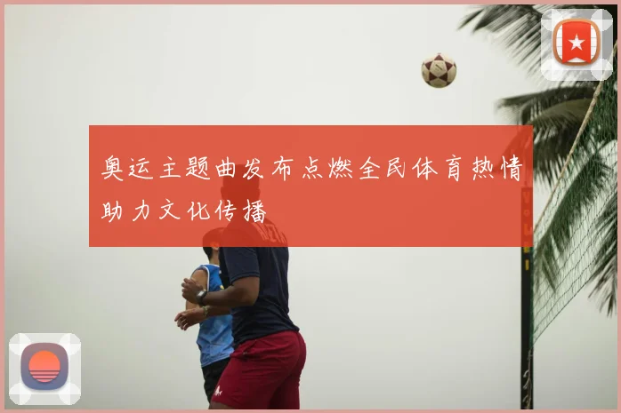 奥运主题曲发布点燃全民体育热情助力文化传播