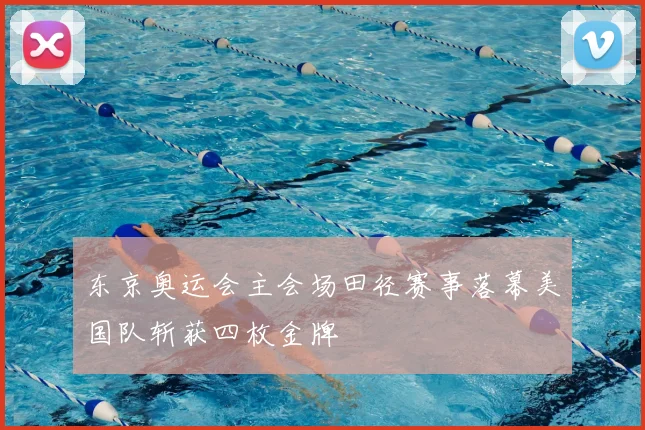 东京奥运会主会场田径赛事落幕美国队斩获四枚金牌