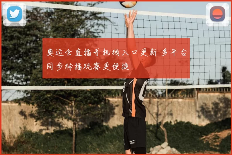 奥运会直播手机线入口更新 多平台同步转播观赛更便捷