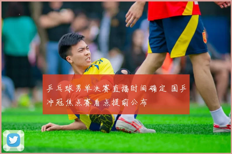 乒乓球男单决赛直播时间确定 国乒冲冠焦点赛看点提前公布