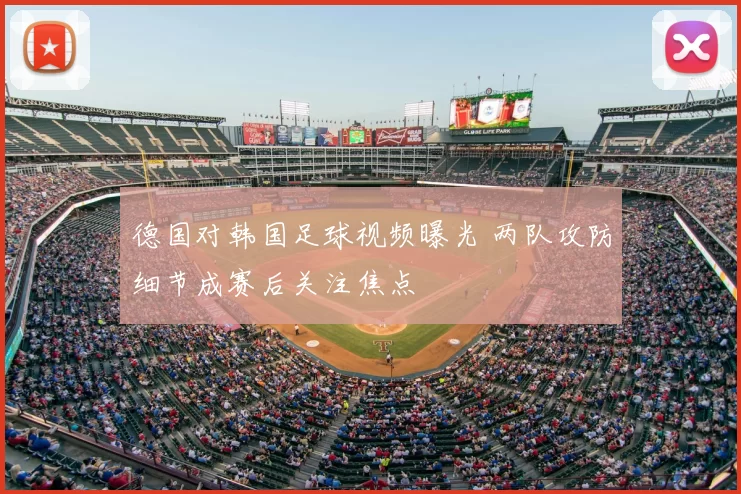 德国对韩国足球视频曝光 两队攻防细节成赛后关注焦点