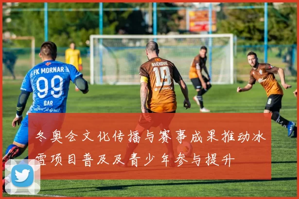 冬奥会文化传播与赛事成果推动冰雪项目普及及青少年参与提升