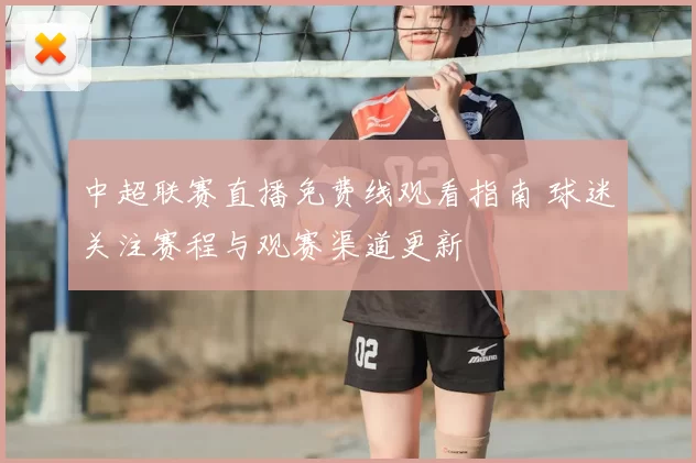 中超联赛直播免费线观看指南 球迷关注赛程与观赛渠道更新