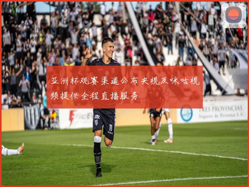 亚洲杯观赛渠道公布央视及咪咕视频提供全程直播服务