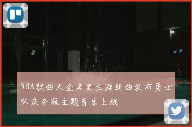 NBA歌曲大全库里生涯新曲发布勇士队庆夺冠主题音乐上线