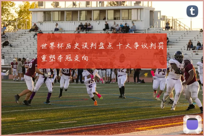 世界杯历史误判盘点 十大争议判罚重塑夺冠走向