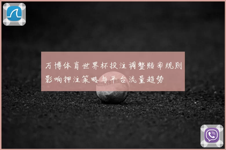 万博体育世界杯投注调整赔率规则影响押注策略与平台流量趋势