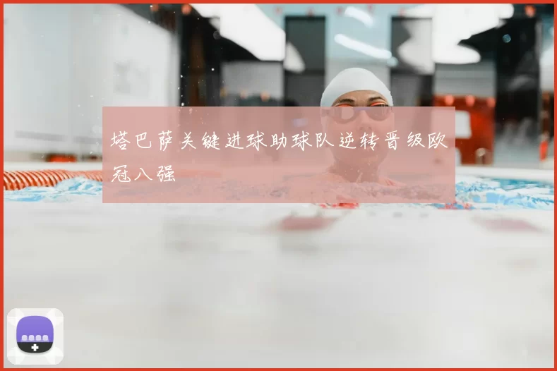 塔巴萨关键进球助球队逆转晋级欧冠八强