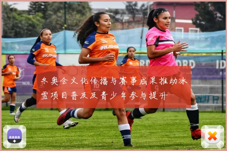 冬奥会文化传播与赛事成果推动冰雪项目普及及青少年参与提升