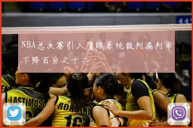 NBA总决赛引入鹰眼系统裁判漏判率下降百分之十二