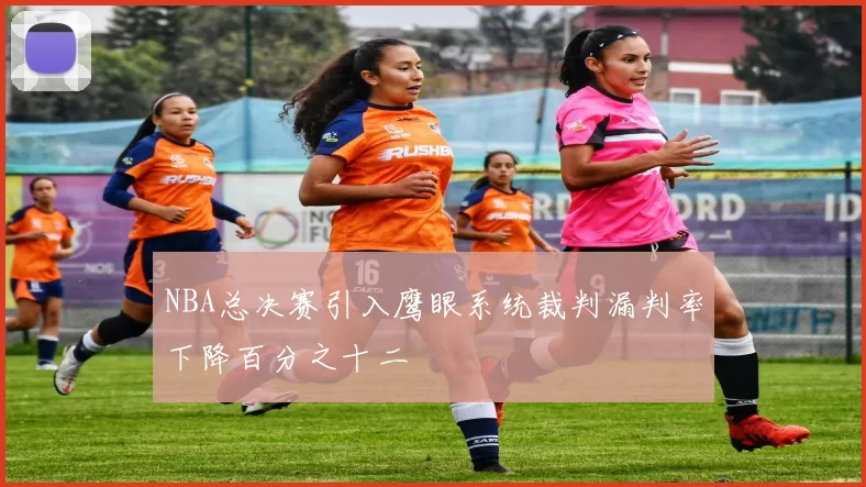 NBA总决赛引入鹰眼系统裁判漏判率下降百分之十二