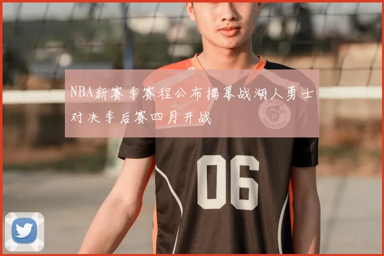 NBA新赛季赛程公布揭幕战湖人勇士对决季后赛四月开战