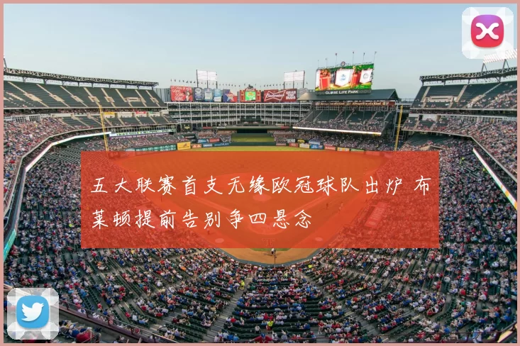 五大联赛首支无缘欧冠球队出炉 布莱顿提前告别争四悬念