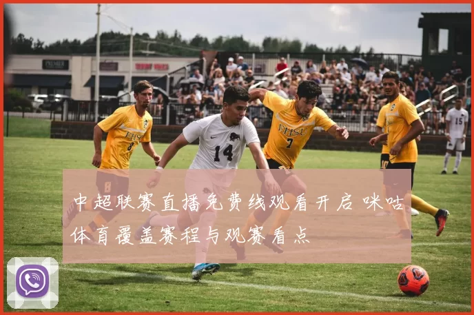 中超联赛直播免费线观看开启 咪咕体育覆盖赛程与观赛看点