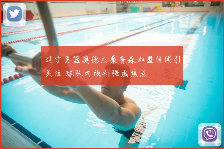 辽宁男篮奥德杰桑普森加盟传闻引关注 球队内线补强成焦点