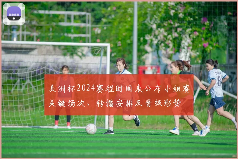 美洲杯2024赛程时间表公布小组赛关键场次、转播安排及晋级形势