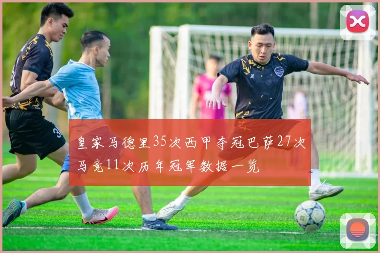 皇家马德里35次西甲夺冠巴萨27次马竞11次历年冠军数据一览
