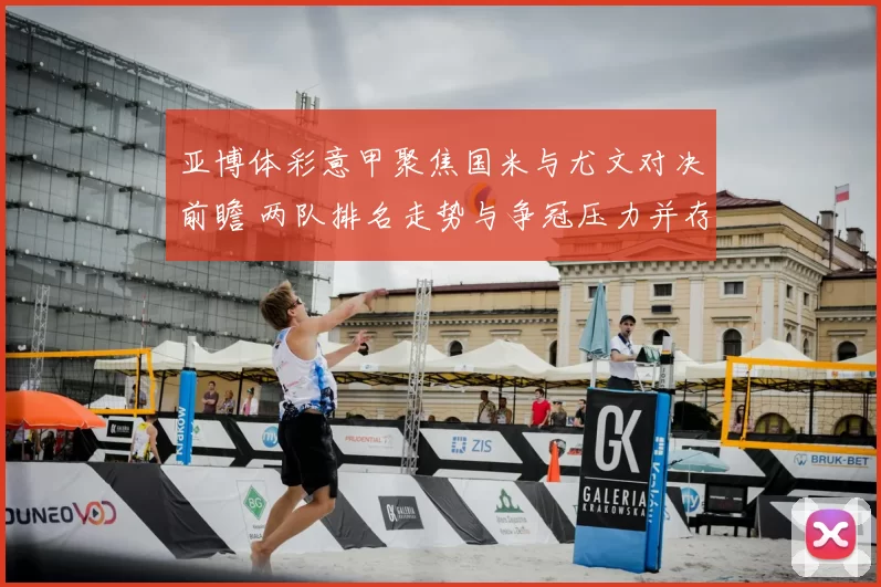 亚博体彩意甲聚焦国米与尤文对决前瞻 两队排名走势与争冠压力并存