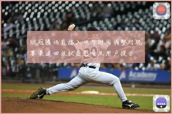 欧冠腾讯直播入口与时间调整对观赛渠道回放权益影响及用户提示