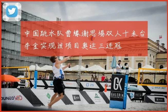 中国跳水队曹缘谢思埸双人十米台夺金实现该项目奥运三连冠