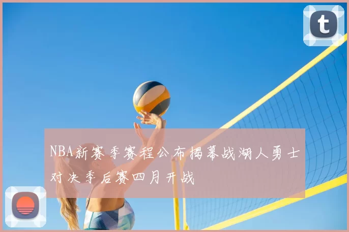 NBA新赛季赛程公布揭幕战湖人勇士对决季后赛四月开战